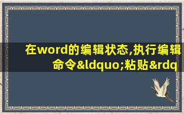 在word的编辑状态,执行编辑命令“粘贴”后( )